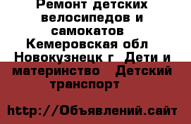 Ремонт детских велосипедов и самокатов - Кемеровская обл., Новокузнецк г. Дети и материнство » Детский транспорт   